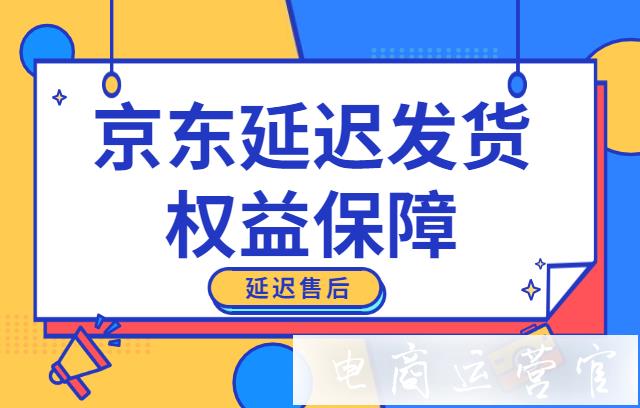 京東新增延遲發(fā)貨權(quán)益保障-商家可以提前報(bào)備延遲發(fā)貨 延遲售后[春節(jié)]